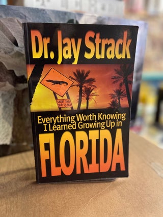 Item #82861 Everything Worth Knowing I Learned Growing Up in Florida. Jay Strack