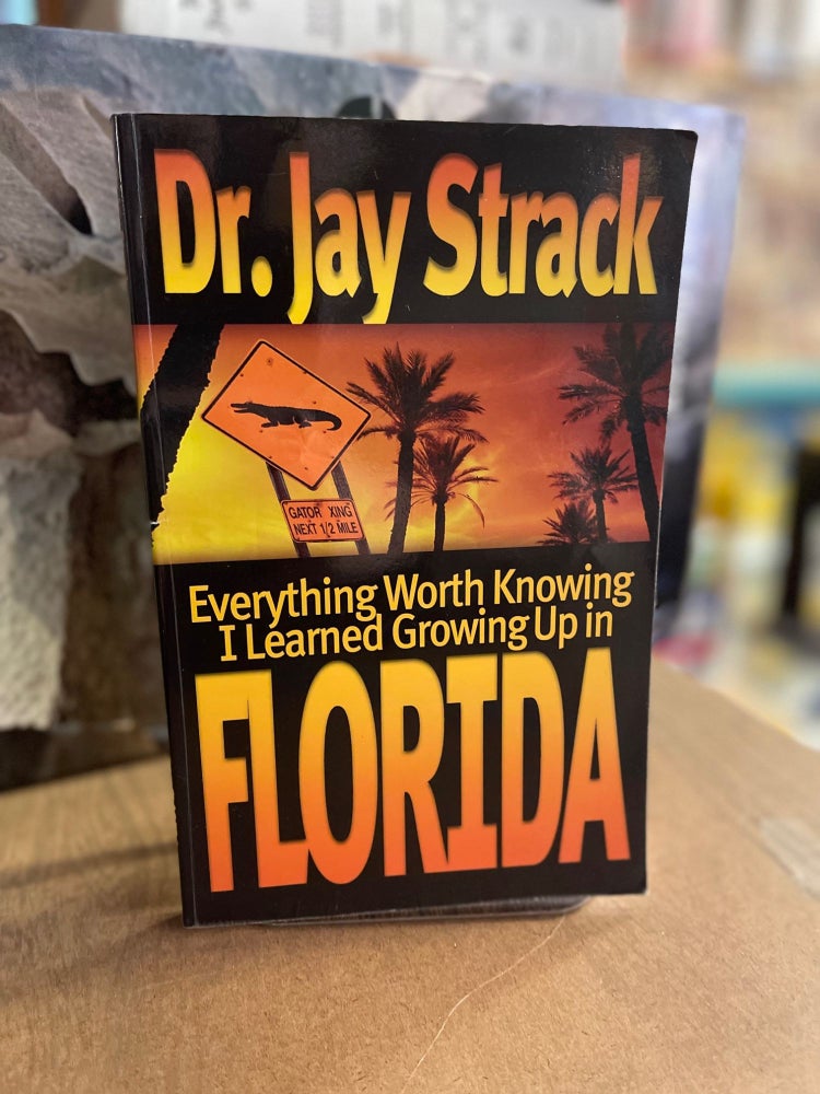Item #82861 Everything Worth Knowing I Learned Growing Up in Florida. Jay Strack.