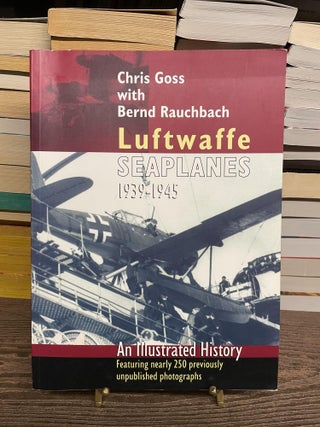 Item #83135 Luftwaffe Seaplanes, 1939-1945. Chris Goss, Rauchbach