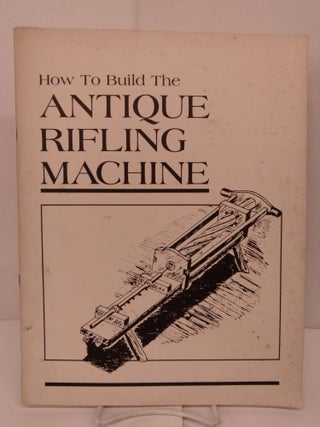 Item #83278 How To Build the Antique Rifling Machine. Joseph Seabolt