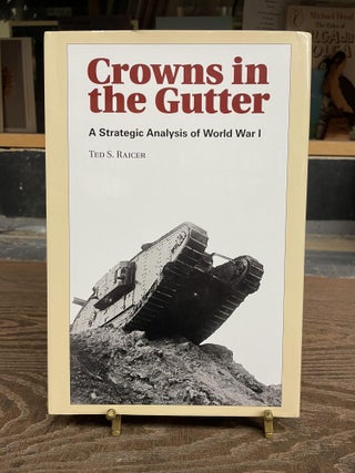 Item #83422 Crowns in the Gutter: A Strategic Analysis of World War I. Ted S. Raicer