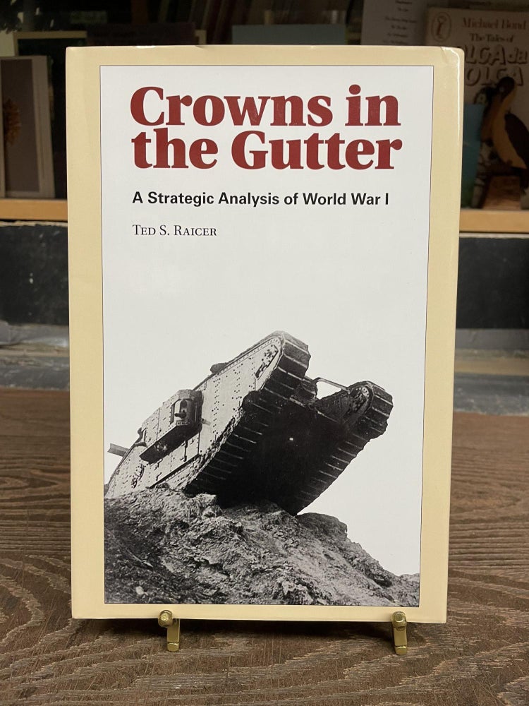 Item #83422 Crowns in the Gutter: A Strategic Analysis of World War I. Ted S. Raicer.