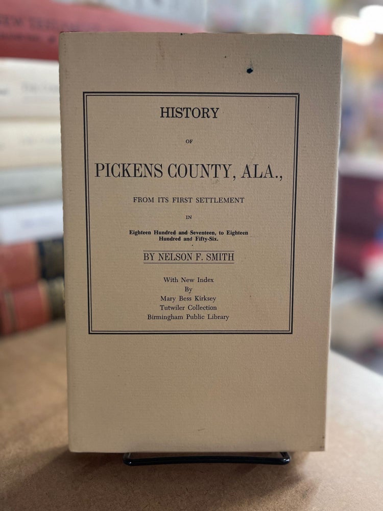 Item #83512 History of Pickens County, ALA., From Its First Settlement in 1817 to 1856. Nelson F. Smith.