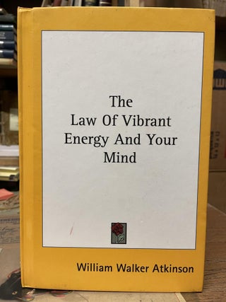 Item #84086 The Law of Vibrant Energy and Your Mind. William Walker Atkinson