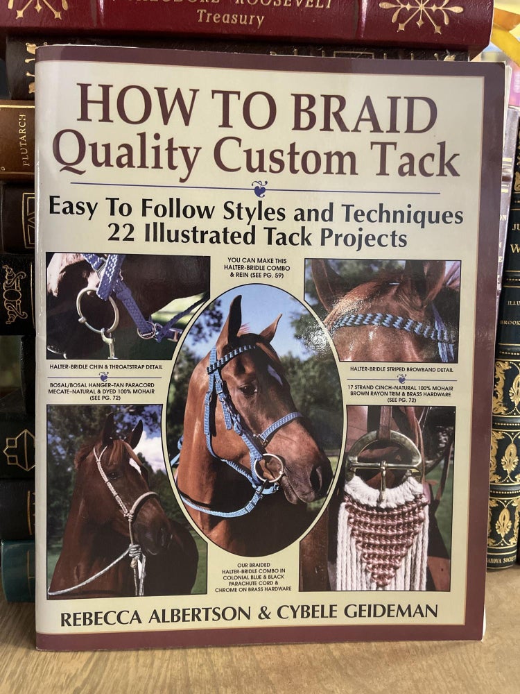 Item #84145 How to Braid Quality Custom Tack: Easy to Follow Styles and Techniques : 22 Illustrated Tack Projects With Practice Cords. Rebecca Albertson.