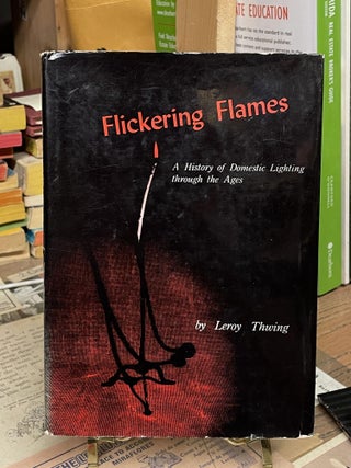 Item #84391 Flickering Flames: A History of Domestic lIghting through the Ages. Leroy Thwing