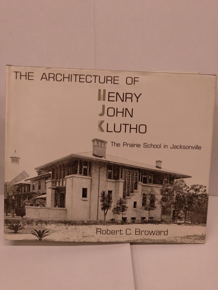 Item #84420 The Architecture of Henry John Klutho: The Prairie School in Jacksonville. Robert C. Broward.