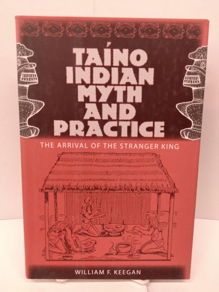 Item #84436 Taíno Indian Myth and Practice: The Arrival of the Stranger King. William F. Keegan.