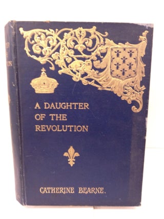 Item #84795 A Daughter of the Revolution: A Leader of Society at Napoleon's Court. Catherine...