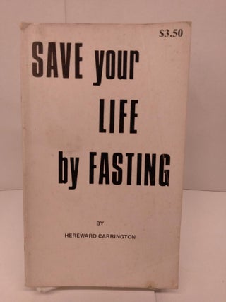 Item #84945 Save Your Life by Fasting. Hereward Carrington