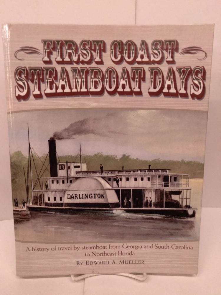 Item #85062 First Coast Steamboat Days: A History of Travel by Steamboat from Georgia and South Carolina to Northeast Florida. Edward Mueller.