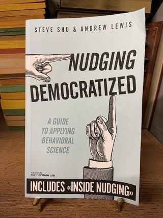 Item #85130 Nudging Democratized: A Guide to Applying Behavioral Science. Steve Shu, Andrew Lewis