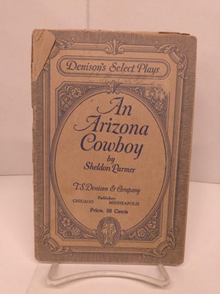 Item #85504 An Arizona Cowboy: A Comedy Drama of the Great Southwest in Four Acts. Sheldon Parmer
