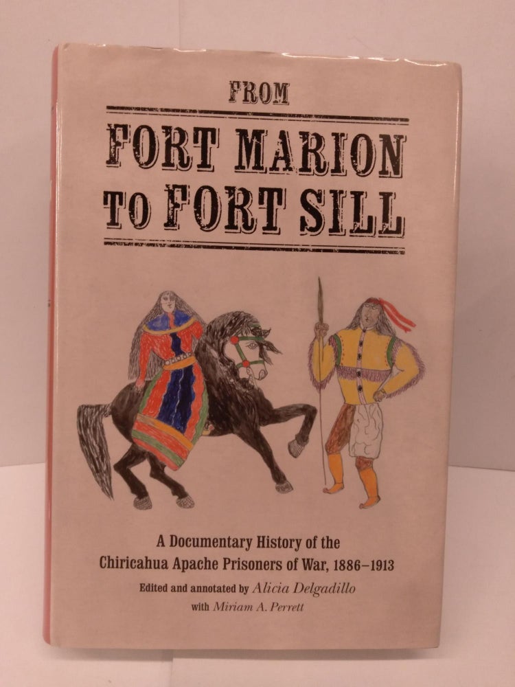 Item #85619 From Fort Marion to Fort Sill: A Documentary History of the Chiricahua Apache Prisoners of War, 1886-1913. Alicia Delgadillo.