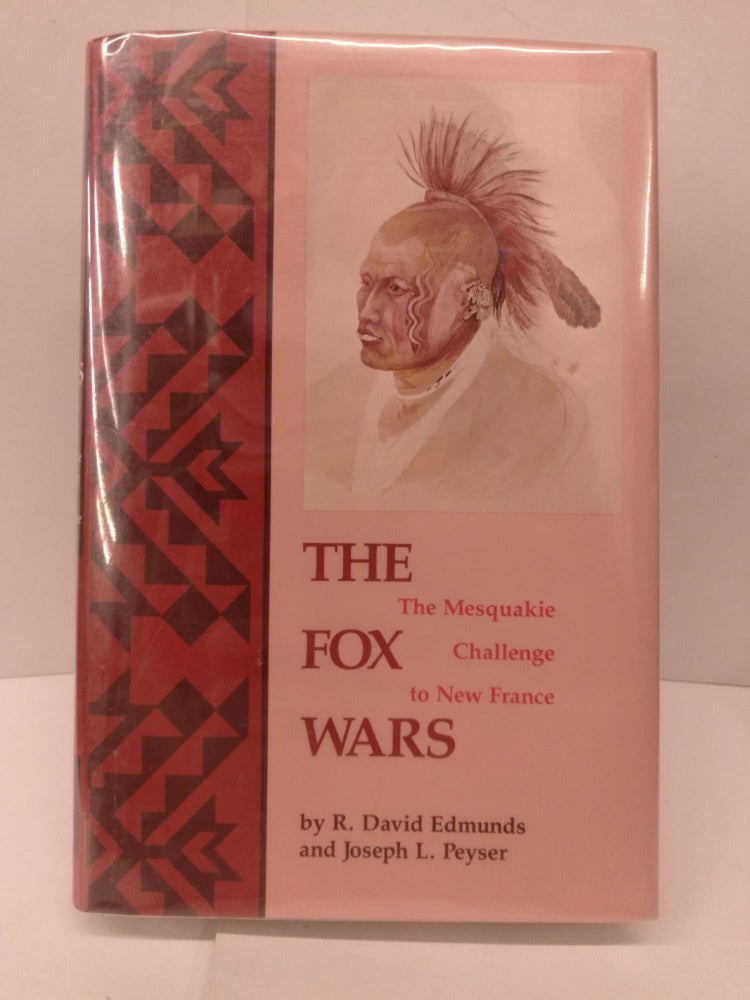 Item #85623 The Fox Wars: The Mesquakie Challenge to New France. R. David Edmunds, Joseph L. Peyser.
