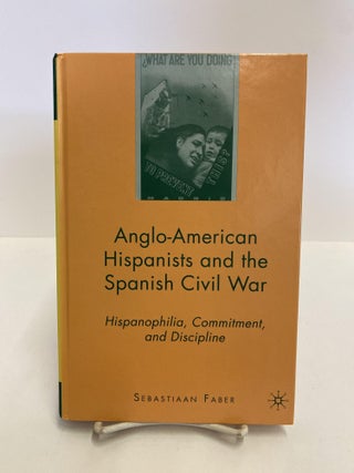 Item #86101 Anglo-American Hispanists and the Spanish Civil War: Hispanophilia, Commitment, and...