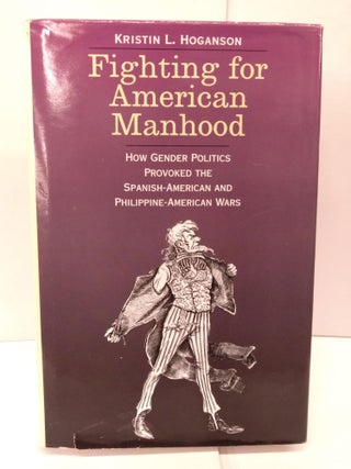 Item #86170 Fighting for American Manhood: How Gender Politics Provoked the Spanish-American and...