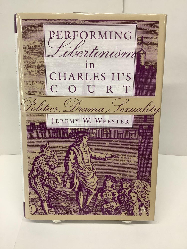 Item #86436 Performing Libertinism in Charles II's Court; Politics, Drama, Sexuality. Jeremy W. Webster.