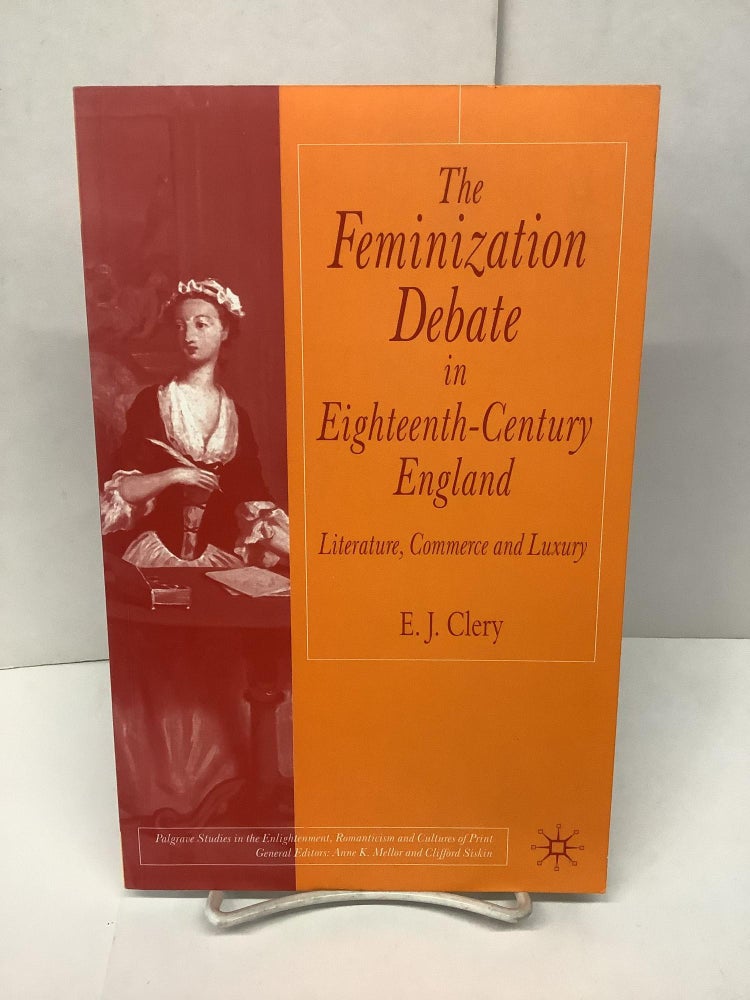 Item #86454 The Feminization Debate in Eighteenth-Century England; Literature, Commerce and Luxury. E. J. Clery.