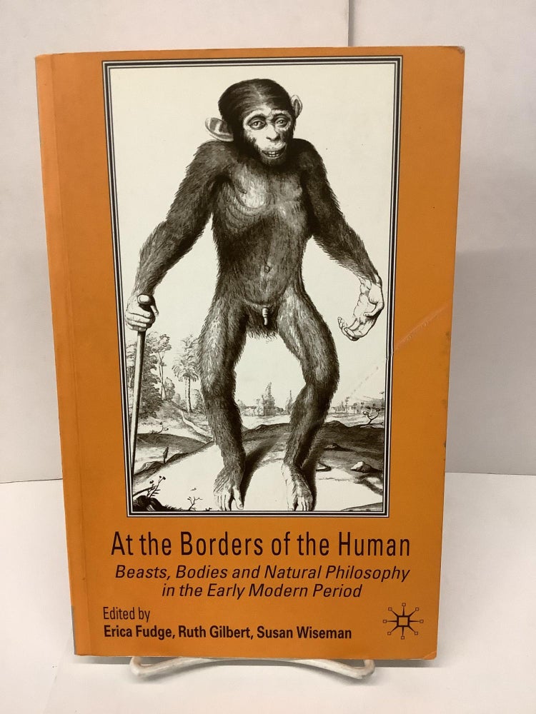 Item #86456 At the Borders of the Human; Beasts, Bodies, and Natural Philosophy in the Early Modern Period. Erica Fudge, Ruth Gilbert, Susan eds Wiseman.