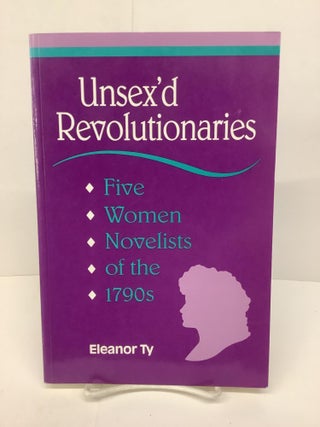 Item #86474 Unsex'd Revolutionaries: Five Women Novelists of the 1790's. Eleanor Ty