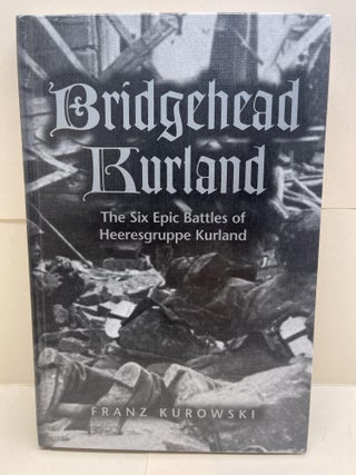 Item #86607 Bridgehead Kurland: The Six Epic Battles of Heeresgruppe Kurland. Franz Kurowski