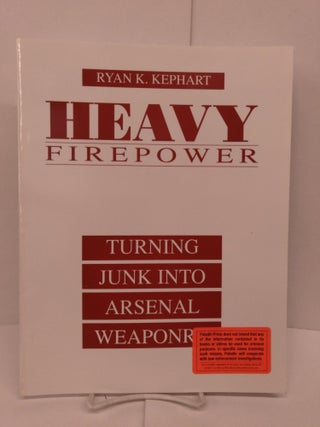 Item #87031 Heavy Firepower: Turning Junk Into Arsenal Weaponry. Ryan K. Kephart