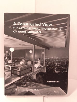 Item #87229 A Constructed View: The Architectural Photography of Julius Shulman. Joseph Rosa