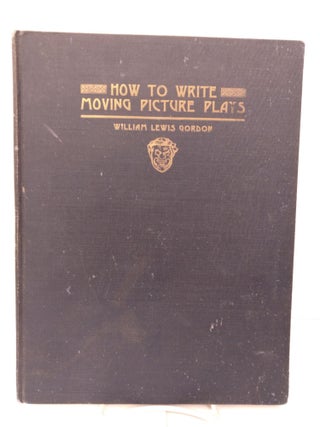 Item #87241 How to Write Moving Pictures and Plays. William Lewis Gordon