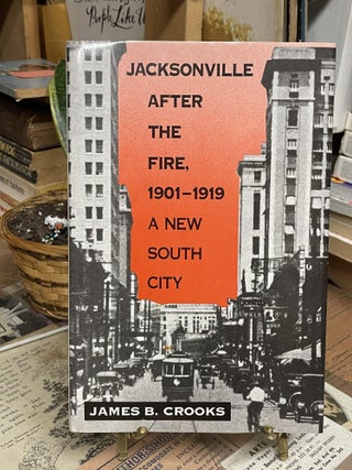 Item #87321 Jacksonville after the Fire, 1901-1919: A New South City. James B. Crooks