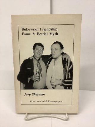 Item #87518 Bukowski: Friendship, Fame & Bestial Myth. Jory Sherman