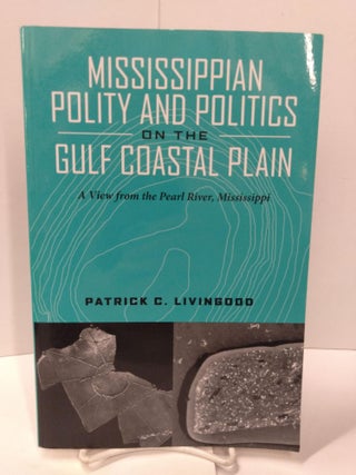 Item #87618 Mississippian Polity and Politics on the Gulf Coastal Plain: A View from the Pearl...