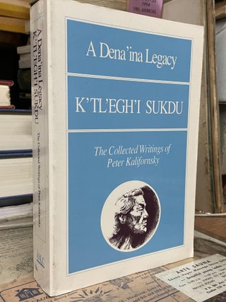 Item #87688 A Dena'ina Legacy: K'tl'egh'i Sukdu: The Collected Writings of Peter Kalifornsky....