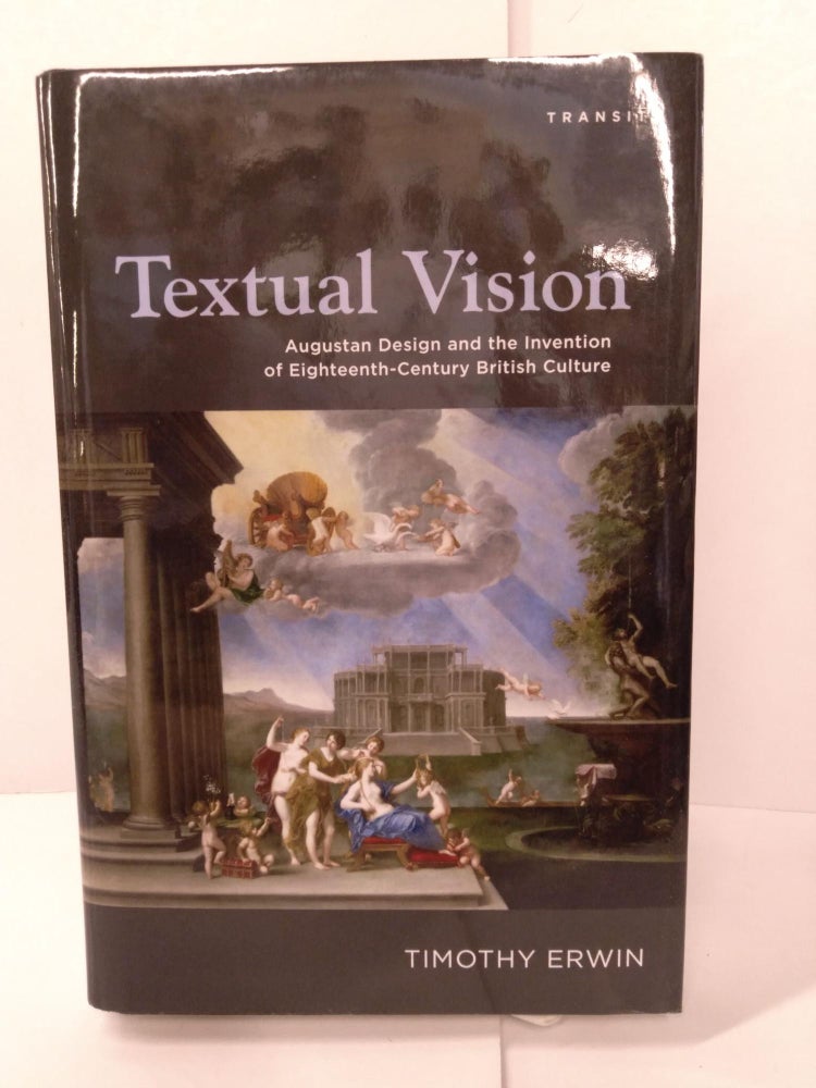 Item #87956 Textual Vision: Augustan Design and the Invention of Eighteenth-Century British Culture. Timothy Erwin.
