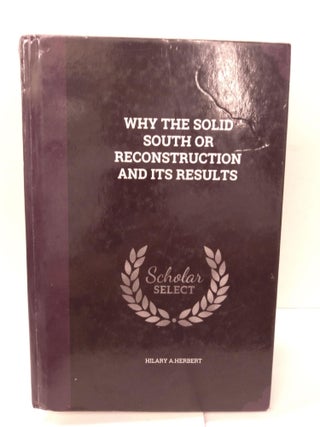 Item #88049 Why the Solid South or Reconstruction and Its Results. Hilary A. Herbert