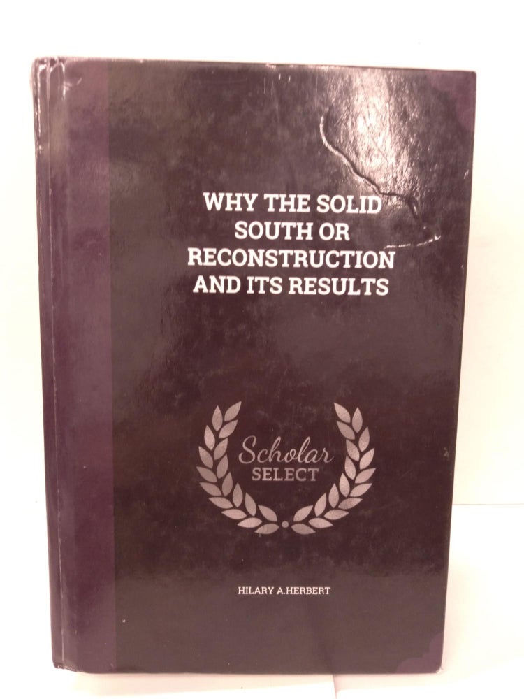 Item #88049 Why the Solid South or Reconstruction and Its Results. Hilary A. Herbert.