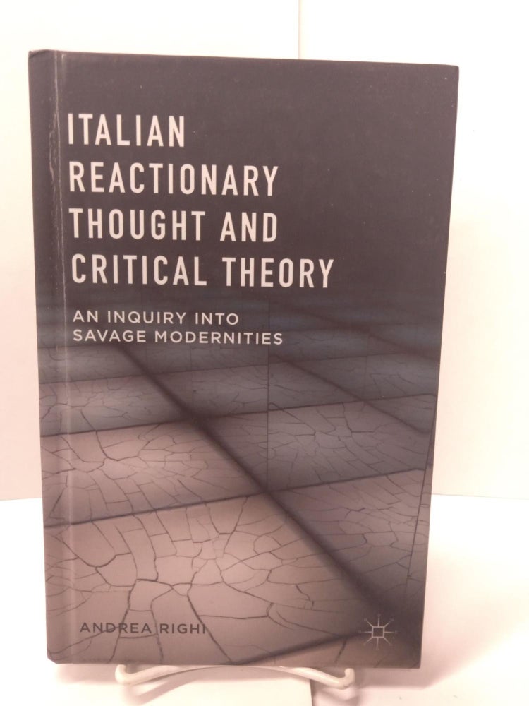 Item #88144 Italian Reactionary Thought and Critical Theory: An Inquiry into Savage Modernities. A. Righi.