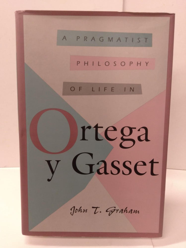Item #88407 A Pragmatist Philosophy of Life in Ortega y Gasset. John T. Graham.
