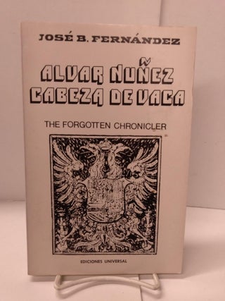 Item #88881 Alvar Nunez Cabeza de Vaca: The Forgotten Chronicler. Jose B. Fernandez