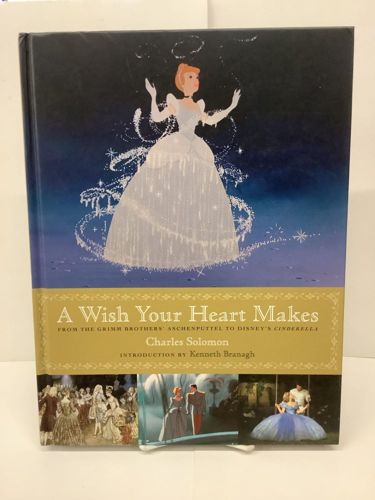 Item #89299 A Wish Your Heart Makes, From the Grimm Brothers' Aschenputtel to Disney's Cinderella. Charles Solomon.