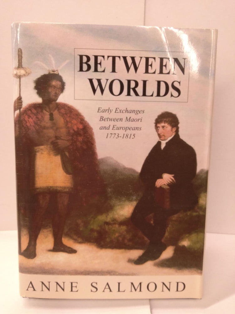 Item #89489 Between Worlds: Early Exchanges Between Maori and Europeans, 1773-1815. Anne Salmond.
