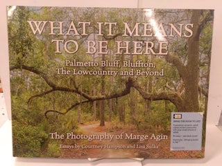Item #89520 What It Means To Be Here: Palmetto Bluff, Bluffton, The Lowcountry and Beyond. Marge...