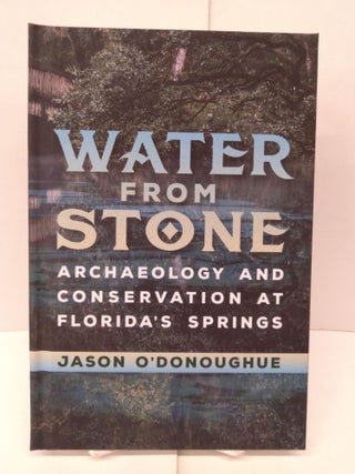 Item #89760 Water from Stone: Archaeology and Conservation at Florida's Springs. Jason O'Donoughue