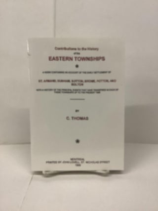Item #89784 Contributions to the History of the Eastern Townships. C. Thomas