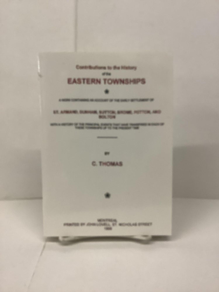Item #89784 Contributions to the History of the Eastern Townships. C. Thomas.
