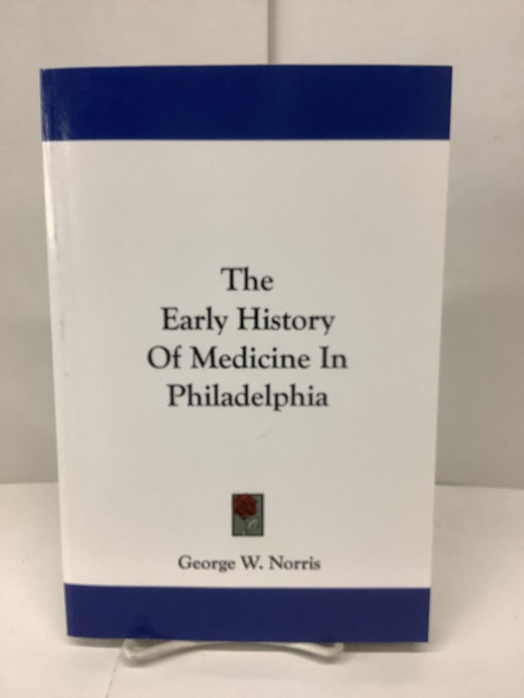 Item #89841 The Early History of Medicine in Philadelphia. George W. Norris.