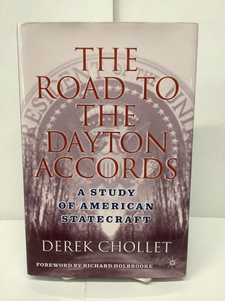 Item #89969 The Road to the Dayton Accords, A Study of American Statecraft. Derek Chollet