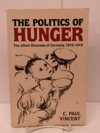 Item #90092 The Politics of Hunger: The Allied Blockade of Germany, 1915-1919. C. Paul Vincent