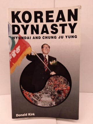 Item #90093 Korean Dynasty: Hyundai and Chung Ju Yung. Donald Kirk