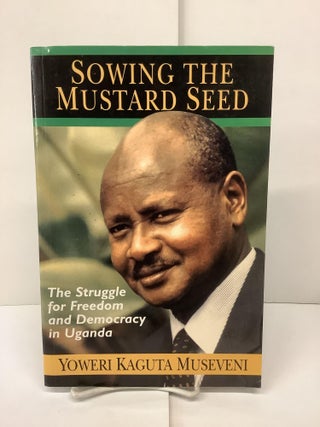 Item #90102 Sowing the Mustard Seed: The Struggle for Freedom and Democracy in Uganda. Yoweri...